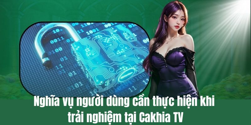 Nghĩa vụ người dùng cần thực hiện khi trải nghiệm tại CakhiaTV