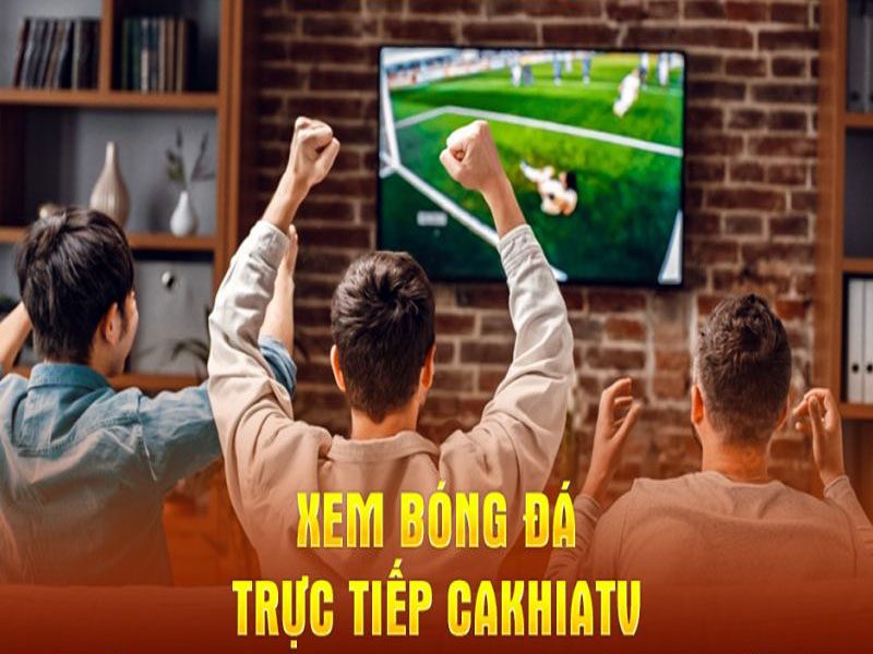 Trực tiếp bóng đá tại CakhiaTV chất lượng hàng đầu châu Á