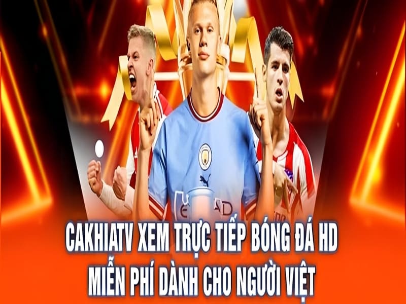 Những lý do nên xem trực tiếp bóng đá tại CakhiaTV